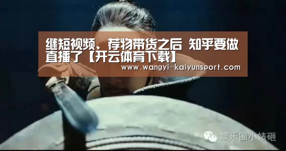 继短视频、荐物带货之后 知乎要做直播了【开云体育下载】(图2) 开云App下载